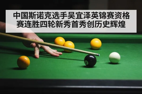 中国斯诺克选手吴宜泽英锦赛资格赛连胜四轮新秀首秀创历史辉煌
